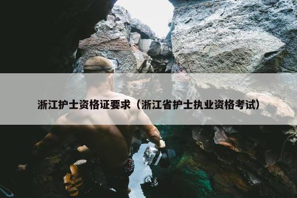 浙江护士资格证要求（浙江省护士执业资格考试）