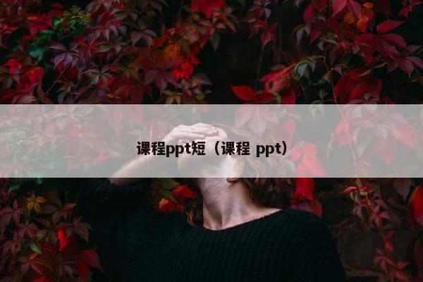 课程ppt短(课程 ppt) 课程ppt短(课程 ppt)