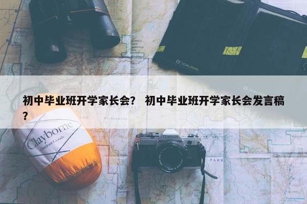 初中毕业班开学家长会? 初中毕业班开学家长会发言稿? 初中毕业班开学家长会? 初中毕业班开学家长会发言稿?