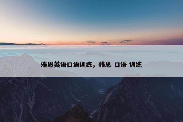 雅思英语口语训练,雅思 口语 训练 雅思英语口语训练,雅思 口语 训练