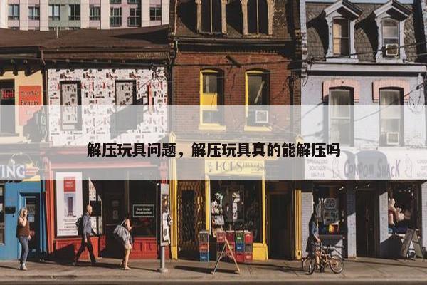 解压玩具问题，解压玩具真的能解压吗