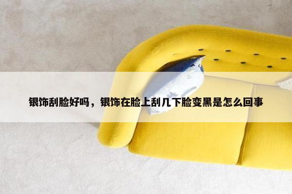 银饰刮脸好吗，银饰在脸上刮几下脸变黑是怎么回事