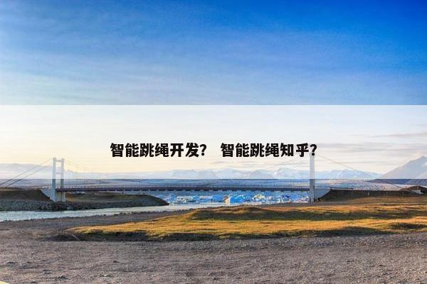 智能跳绳开发？ 智能跳绳知乎？