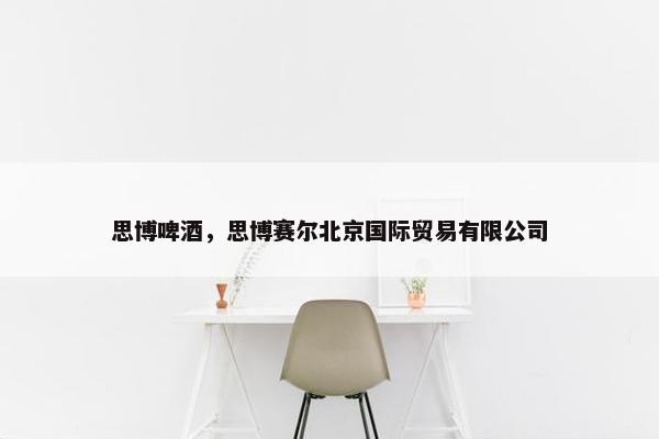 思博啤酒，思博赛尔北京国际贸易有限公司