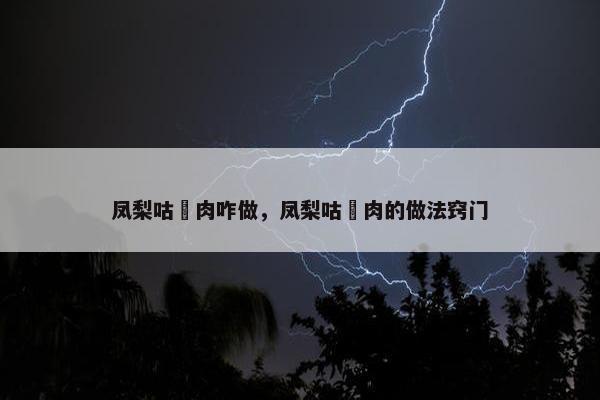 凤梨咕咾肉咋做，凤梨咕咾肉的做法窍门
