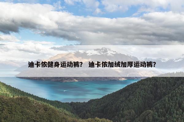 迪卡侬健身运动裤? 迪卡侬加绒加厚运动裤? 迪卡侬健身运动裤? 迪卡侬加绒加厚运动裤?