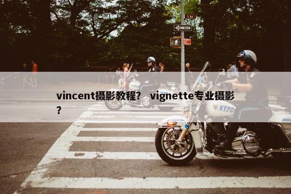 vincent摄影教程？ vignette专业摄影？