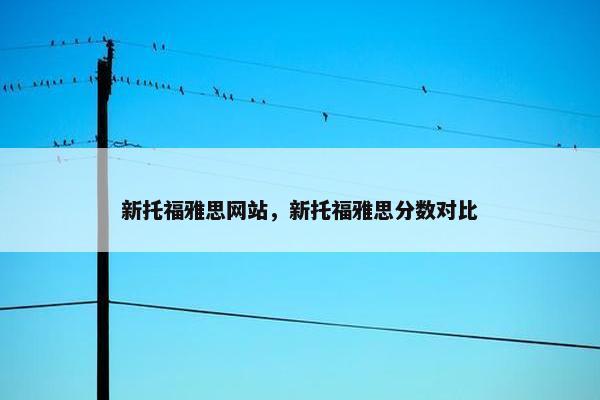 新托福雅思网站，新托福雅思分数对比