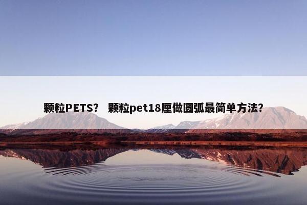 颗粒PETS？ 颗粒pet18厘做圆弧最简单方法？
