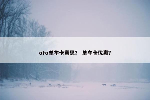 ofo单车卡意思? 单车卡优惠? ofo单车卡意思? 单车卡优惠?