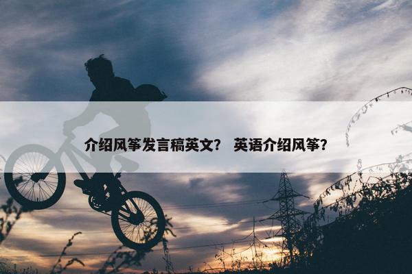 介绍风筝发言稿英文？ 英语介绍风筝？