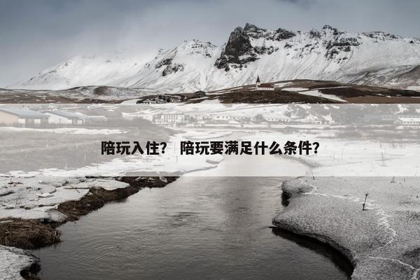 陪玩入住？ 陪玩要满足什么条件？