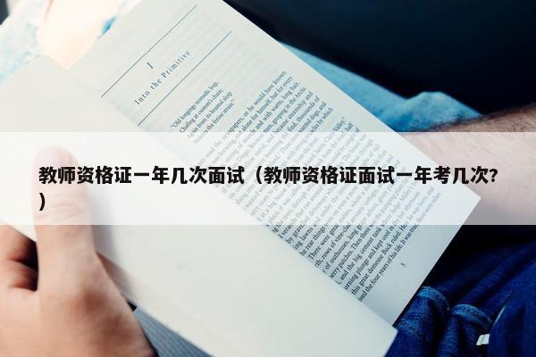 教师资格证一年几次面试（教师资格证面试一年考几次?）