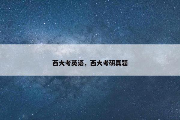 西大考英语,西大考研真题 西大考英语,西大考研真题