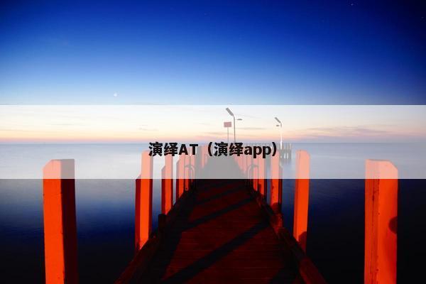 演绎AT(演绎app) 演绎AT(演绎app)