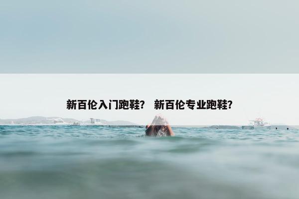 新百伦入门跑鞋？ 新百伦专业跑鞋？