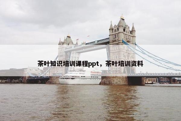 茶叶知识培训课程ppt,茶叶培训资料 茶叶知识培训课程ppt,茶叶培训资料