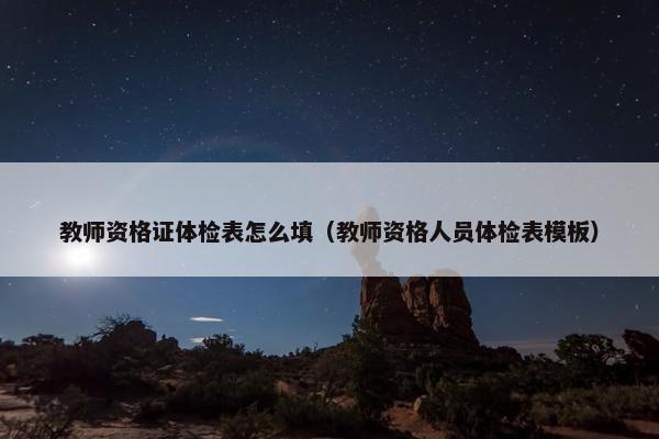 教师资格证体检表怎么填（教师资格人员体检表模板）