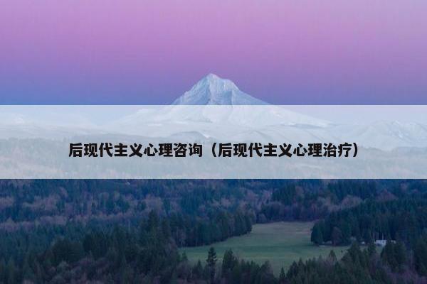 后现代主义心理咨询（后现代主义心理治疗）