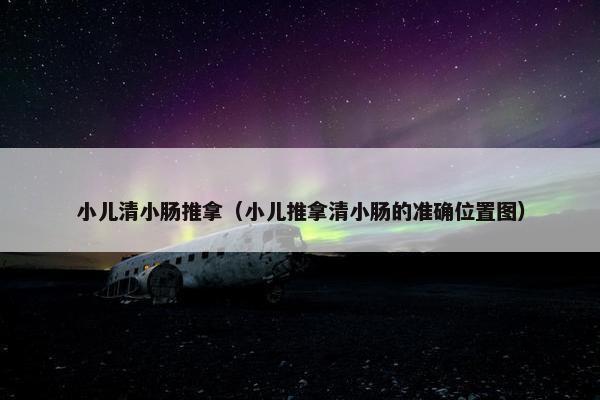 小儿清小肠推拿（小儿推拿清小肠的准确位置图）