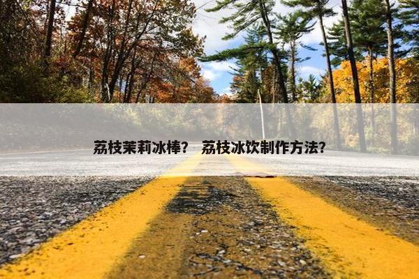 荔枝茉莉冰棒? 荔枝冰饮制作方法? 荔枝茉莉冰棒? 荔枝冰饮制作方法?