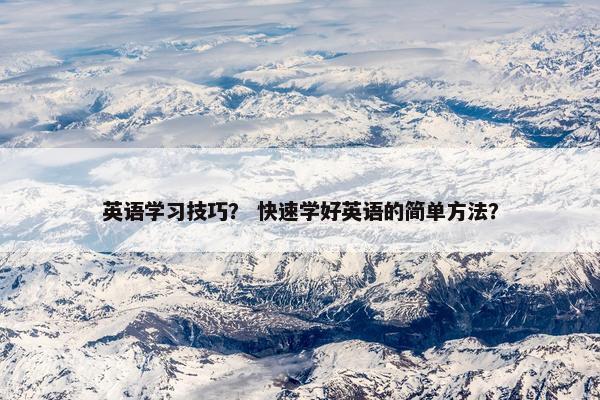 英语学习技巧？ 快速学好英语的简单方法？