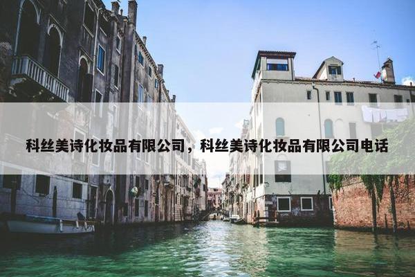 科丝美诗化妆品有限公司,科丝美诗化妆品有限公司电话 科丝美诗化妆品有限公司,科丝美诗化妆品有限公司电话