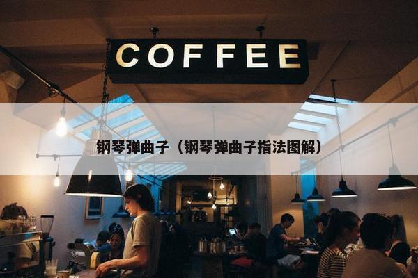 钢琴弹曲子（钢琴弹曲子指法图解）
