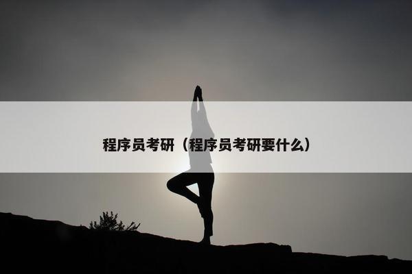 程序员考研(程序员考研要什么) 程序员考研(程序员考研要什么)