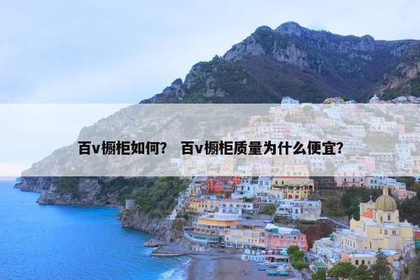 百v橱柜如何? 百v橱柜质量为什么便宜? 百v橱柜如何? 百v橱柜质量为什么便宜?