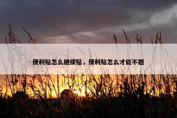 便利贴怎么继续贴，便利贴怎么才能不翘