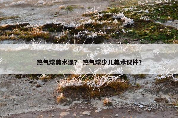 热气球美术课？ 热气球少儿美术课件？