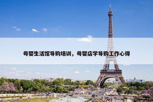 母婴生活馆导购培训，母婴店学导购工作心得