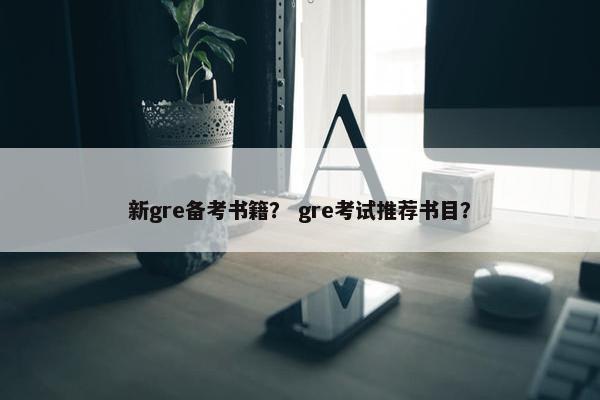新gre备考书籍？ gre考试推荐书目？
