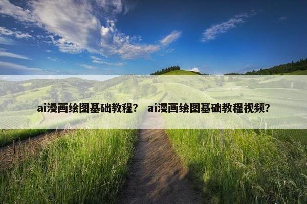 ai漫画绘图基础教程？ ai漫画绘图基础教程视频？