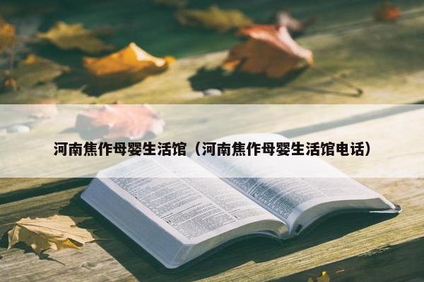 河南焦作母婴生活馆（河南焦作母婴生活馆电话）