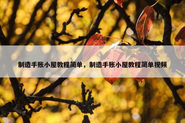 制造手账小屋教程简单，制造手账小屋教程简单视频