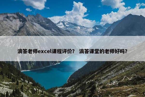 滴答老师excel课程评价? 滴答课堂的老师好吗? 滴答老师excel课程评价? 滴答课堂的老师好吗?