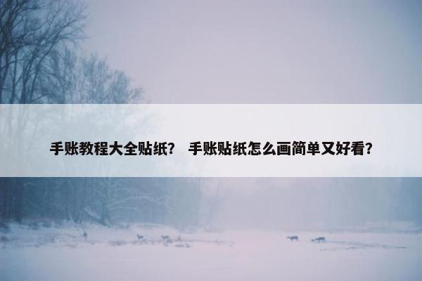 手账教程大全贴纸? 手账贴纸怎么画简单又好看? 手账教程大全贴纸? 手账贴纸怎么画简单又好看?