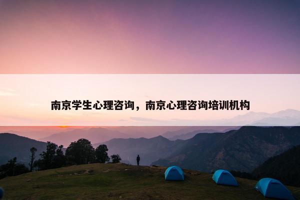 南京学生心理咨询,南京心理咨询培训机构 南京学生心理咨询,南京心理咨询培训机构