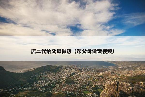 店二代给父母做饭（帮父母做饭视频）