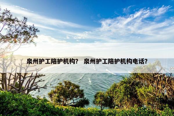 泉州护工陪护机构? 泉州护工陪护机构电话? 泉州护工陪护机构? 泉州护工陪护机构电话?