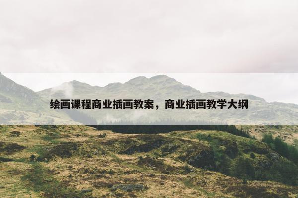 绘画课程商业插画教案，商业插画教学大纲