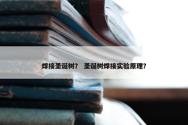 焊接圣诞树? 圣诞树焊接实验原理? 焊接圣诞树? 圣诞树焊接实验原理?