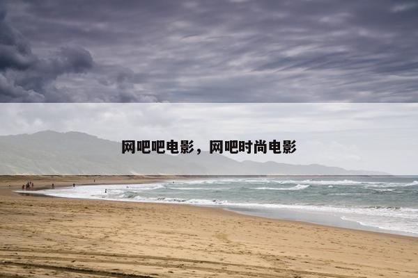 网吧吧电影，网吧时尚电影