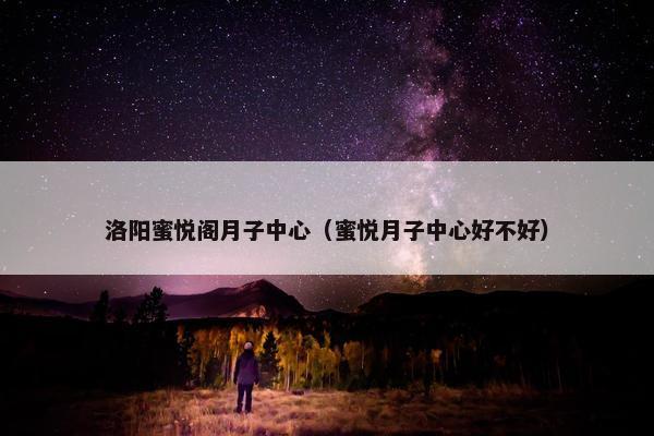 洛阳蜜悦阁月子中心（蜜悦月子中心好不好）