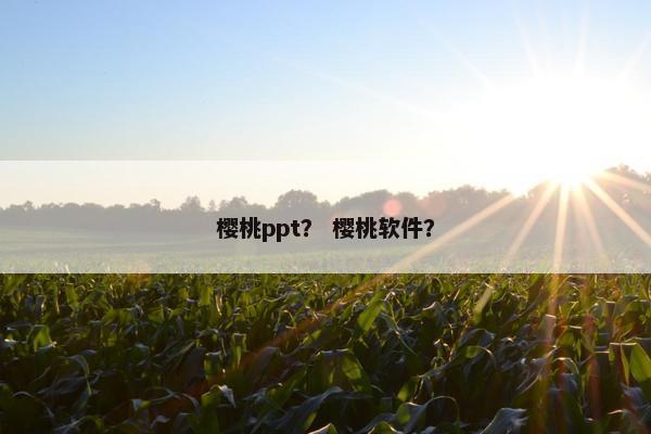 樱桃ppt? 樱桃软件? 樱桃ppt? 樱桃软件?