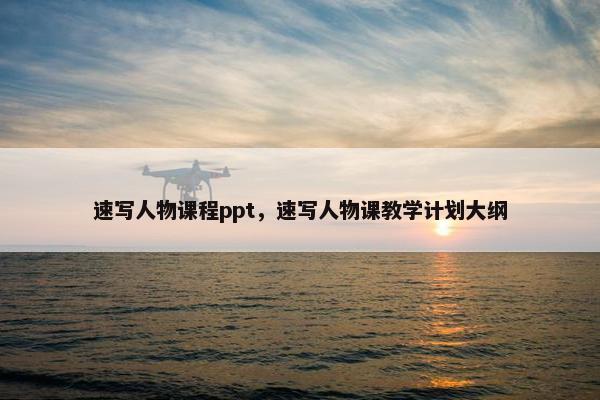 速写人物课程ppt，速写人物课教学计划大纲