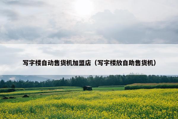 写字楼自动售货机加盟店(写字楼放自助售货机) 写字楼自动售货机加盟店(写字楼放自助售货机)