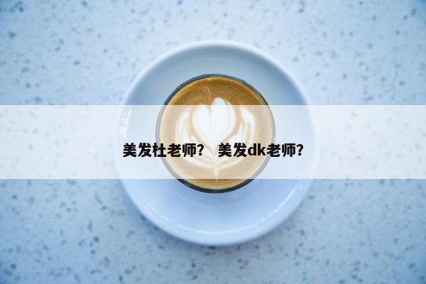 美发杜老师？ 美发dk老师？